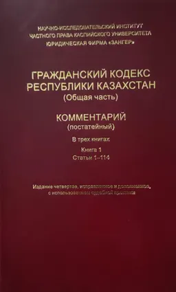 Гражданский кодекс Республики Казахстан (Общая часть). В 3-х кн. Книга1(Статьи 1-114) : Комментарий (постатейный)