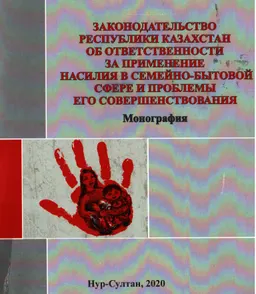 Законодательство Республики Казахстан об ответственности за применение насилия в семейно-бытовой сфере и проблемы его совершенствования : Монография