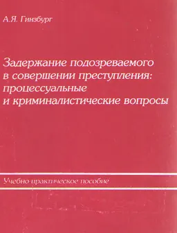 Задержание подозреваемого в совершении преступления: процессуальные и криминалистические вопросы : Учеб.-практич. пособие