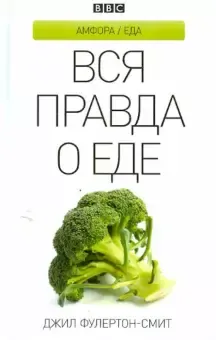 Вся правда о еде : пер. с англ. Е. Батуро