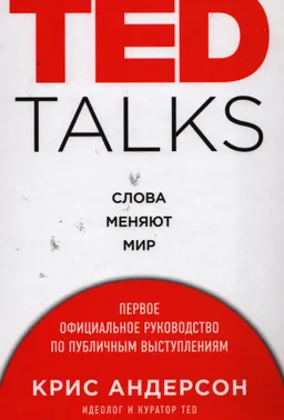 TED TALKS. Слова меняют мир: первое официальное руководство по публичным выступлениям : пер. с англ. Т.О. Новиковой