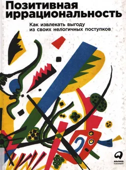 Позитивная иррациональность: Как извлекать выгоду из своих нелогичных поступков : Пер. с англ. П. Миронов
