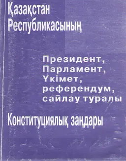 Қазақстан Республикасының Президент, Парламент, Үкімет, референдум, сайлау туралы Конституциялық заңдары