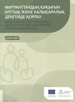 Мигранттардың құқығын ұлттық және халықаралық деңгейде қорғау : Қазақстан Республикасының адвокаттары мен заңгерлеріне арналған оқу құралы