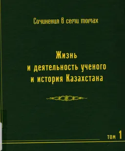 Собрание сочинений в семи томах. Т.1. Жизнь и деятельность ученого и история Казахстана