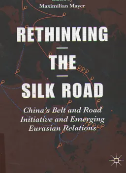 Rethinking the Silk Road : China's Belt and Road Initiative and Emerging Eurasian Relations