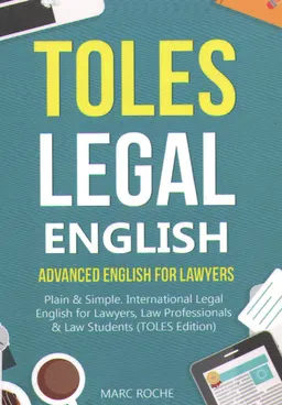 Toles legal english: advanced english for lawyers, plain & simple. International legal english for lawyers, law professionals & law students