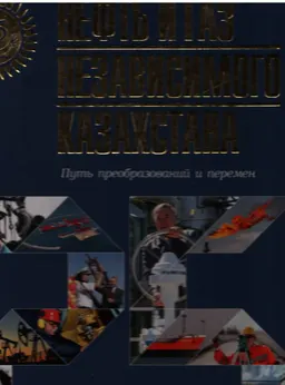 Нефть и газ независимого Казахстана: Путь преобразований и перемен (1991-2016)