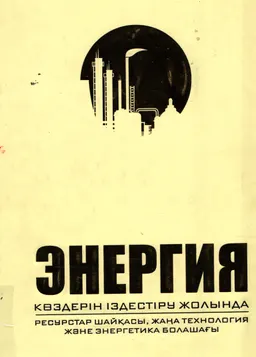 Энергия көздерін іздестіру жолында ресурстар шайқасы, жаңа технология және энергетика болашағы : Орыс тілінен ауд. Бақтыгерейұлы С., Мәженқызы Р., Ысымұлы А.