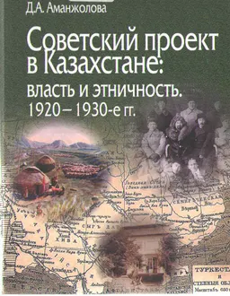 Советский проект в Казахстане: власть и этничность, 1920-1930-е гг. : монография