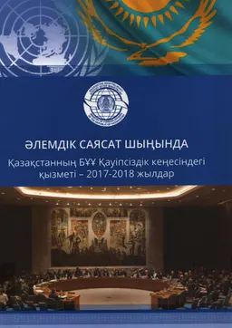 Әлемдік саясат шыңында: Қазақстанның БҰҰ Қауіпсіздік кеңесіндегі қызметі-2017-2018 жылдары