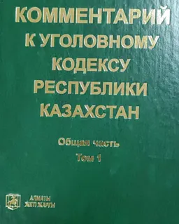 Комментарий к уголовному кодексу Республики Казахстан. Т.1. Общая часть