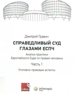 Справедливый суд глазами ЕСПЧ. Анализ практики Европейского Суда по правам человека. Ч.1. Уголовно-правовые аспекты