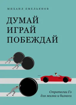 Думай, играй, побеждай: Стратегии Го для жизни и бизнеса