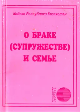 О браке (супружестве) и семье : Кодекс Республики Казахстан