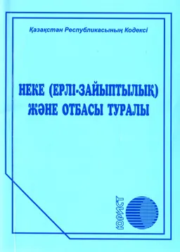 Неке (ерлі-зайыптылық) және отбасы туралы : Қазақстан Республикасының Кодексі