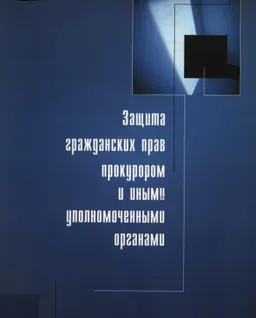 Защита гражданских прав прокурором и иными уполномоченными органами : научное издание