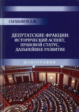 Депутатские фракции: исторический аспект, правовой статус, дальнейшее развитие : монография