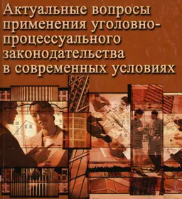 Актуальные вопросы применения уголовно-процессуального законодательства в современных условиях : сборник научных трудов