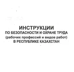 Инструкции по безопасности и охране труда (рабочих профессий и видов работ) в Республике Казахстан