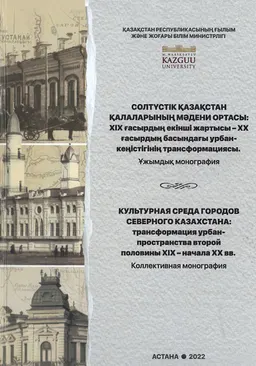 Солтүстік Қазақстан қалаларының мәдени ортасы: XIX ғасырдың екінші жартысы-XX ғасырдың басындағы урбан-кеңістігінің трансформациясы: ұжымдық монография : коллективная монография
