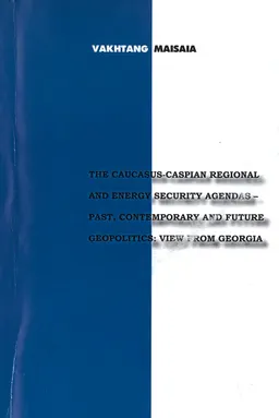 The Caucasus-Caspian Regional and Energy Security Agendas-Past, Contemporary and Future Geopolitics : view from Georgia