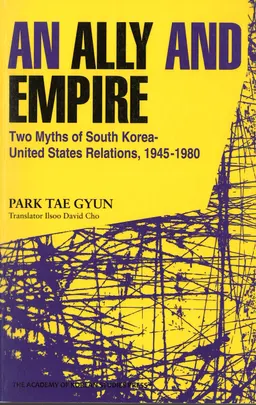 An ally and empire : two myths of South Korea-United States relations, 1945-1980