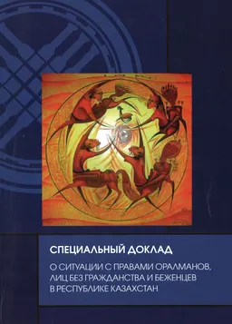 О ситуации с правами оралманов, лиц без гражданства и беженцев в Республике Казахстан : Специальный доклад