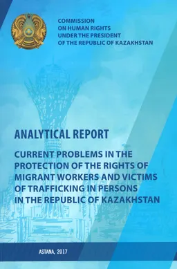 Current problems in the protection of the rights of migrant workers and victims of trafficking in persons in the Republic of Kazakhstan : Analytical report