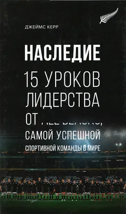 Наследие: 15 уроков лидерства от All Blacks, самой успешной спортивной команды в мире : пер. с англ. Э. Воронович