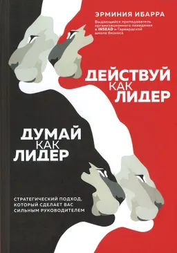 Действуй как лидер, думай как лидер: стратегический подход, который сделает вас сильным руководителем : пер. с англ. М. Королева