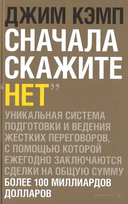 Сначала скажите "Нет". Уникальная система подготовки и ведения переговоров, с помощью которой ежегодно заключаются сделки на общую сумму более 100 миллиардов долларов : пер. с англ.