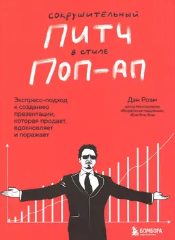 Сокрушительный питч в стиле поп-ап: экспресс-подход к созданию презентации, которая продает, вдохновляет и поражает : пер. с англ. М. Голомуздовой