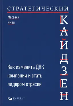 Стратегический кайдзен: Как изменить ДНК компании и стать лидером отрасли : пер. с англ. М. Кульневой