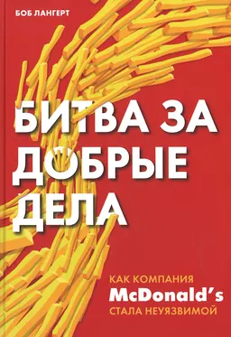 Битва за добрые дела: как компания McDonald's стала неуязвимой : пер. с англ. Н. Инглиш