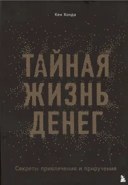Тайная жизнь денег. Секреты привлечения и приручения : пер. с англ. А. Малышевой