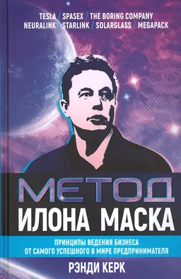 Метод Илона Маска: Принципы ведения бизнеса от самого успешного в мире предпринимателя : пер. с англ. П. Самсонов