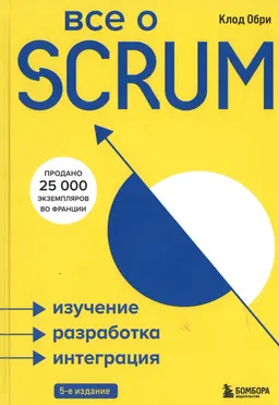 Все о SCRUM. Изучение, разработка, интеграция : пер. с фр. Е.Г. Степанянц