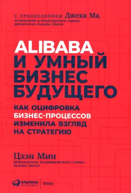 Alibaba и умный бизнес будущего: Как оцифровка бизнес-процессов изменила взгляд на стратегию : пер. с англ. В. Ионов