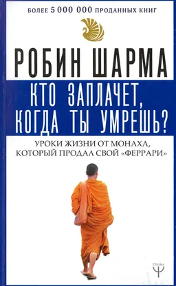 Кто заплачет, когда ты умрешь? Уроки жизни от монаха, который продал свой "феррари"