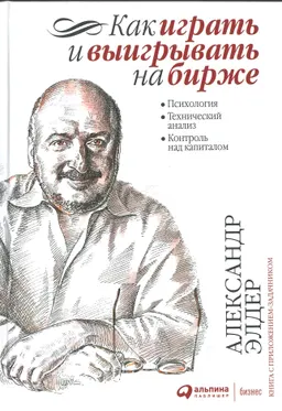 Как играть и выигрывать на бирже : Психология. Технический анализ. Контроль над капиталом : пер. с англ. М. Волкова, А. Волков