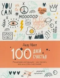 100 дней счастья : Пошаговая инструкция-как послать все на и стать счастливой; пер. с фр. Е. Музыкантовой