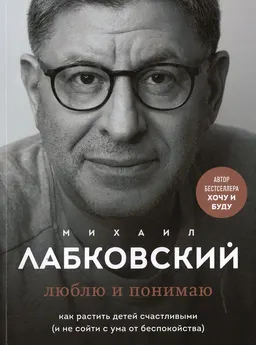 Люблю и понимаю: как растить детей счастливыми (и не сойти с ума от беспокойства)