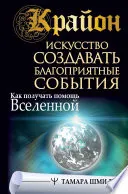 Крайон. Искусство создавать благоприятные события. Как получать помощь Вселенной