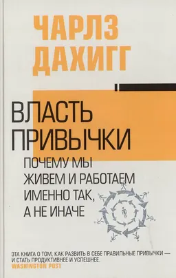 Власть привычки: почему мы живем и работаем именно так, а не иначе : пер. с англ. А. Чечиной