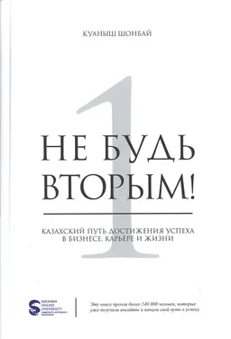 Не будь вторым! Казахский путь достижения успеха в бизнесе, карьере и жизни : пер. с каз. Г. Есимханова