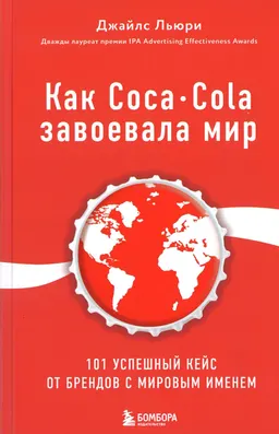 Как Coca-Cola завоевала мир. 101 успешный кейс от брендов с мировым именем