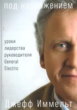 Под напряжением: Уроки лидерства руководителя General Electric : пер. с англ. А. Власюк