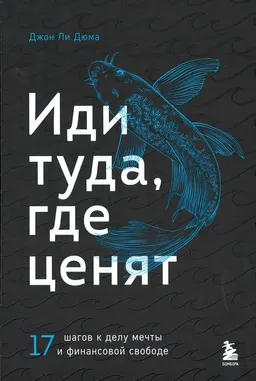 Иди туда, где ценят: 17 шагов к делу мечты и финансовой свободе : пер. с англ. А.В. Симагиной