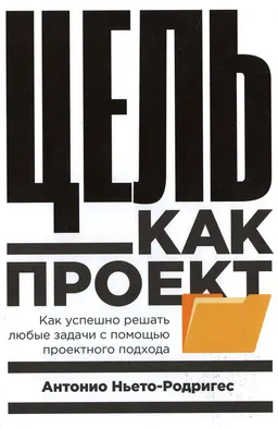 Цель как проект: Как успешно решать любые задачи с помощью проектного подхода : пер. с англ. М. Белоголовский